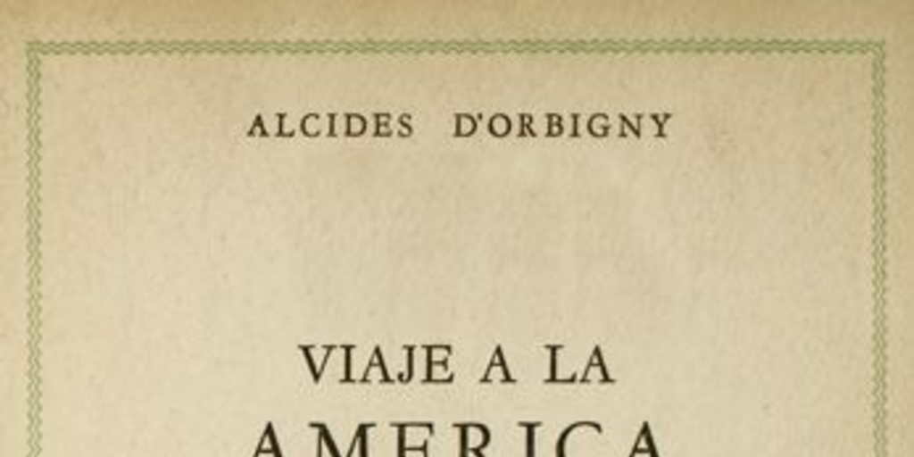 Viaje a la América Meridional : Brasil, República del Uruguay, República Argentina, La Patagonia, República de Chile, República de Bolivia, República del Perú : realizado de 1826 a 1833