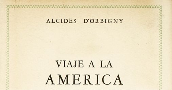 Viaje a la América Meridional : Brasil, República del Uruguay, República Argentina, La Patagonia, República de Chile, República de Bolivia, República del Perú : realizado de 1826 a 1833