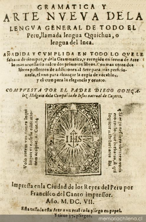 Gramática y arte nueva de la lengua general de todo el Peru, llamada lengua Qquichua, o lengua del Inca :añadida y cumplida en todo lo que faltava de tiempos, y de la grammatica, y recogido en forma de arte lo mas necessario en los dos primeros libros ...