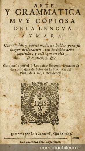 Arte y grammática [sic] muy copiosa de la lengua aymara : con muchos y varios modos de hablar para su mayor declaración, con la tabla de los capítulos y cosas que en ella se contienen