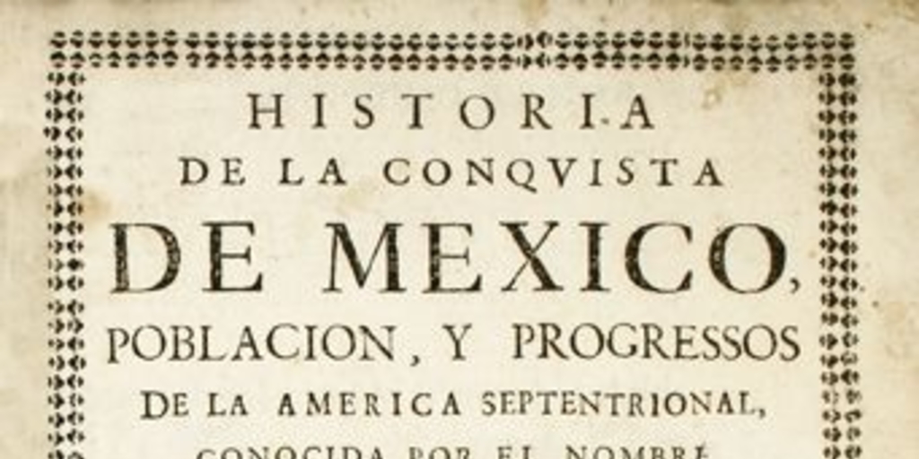 Historia de la conquista de Mexico : poblacion y progressos de la América septentrional conocida por el nombre de Nueva España