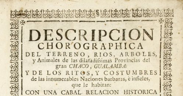 Descripción chorographica del terreno, ríos, árboles y animales de las dilatadissimas provincias del gran Chaco, Gualamba y de los ritos y costumbres de las innumerables naciones bárbaras e infieles que le habitan...