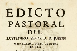 Edicto pastoral del ilustrisimo señor d.d. Joseph Perez Calama, Obispo de Quito, sobre los dos puntos siguientes : que los casados, divorciados sin la legitima autoridad de la Iglesia ...