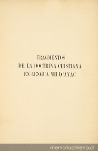 Fragmentos de la doctrina cristiana en lengua Millcayac : unicos que hasta ahora se conozcan sacados de la edición de Lima de 1607