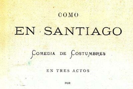 Como en Santiago : comedia de costumbres en tres actos