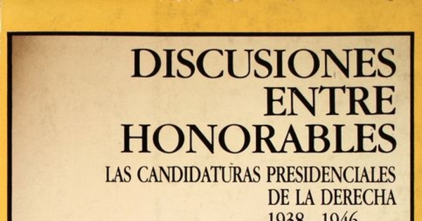 Discusiones entre honorables : las candidaturas presidenciales de la derecha entre 1938 y 1946