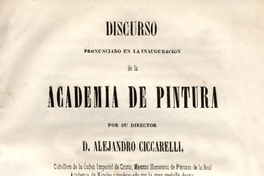 Discurso pronunciado en la inauguración de la Academia de Pintura por su director Alejandro Ciccarelli : seguido de la contestación en verso leida por D. Jacinto Chacón
