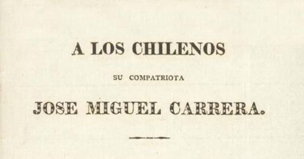 A los chilenos : su compatriota José Miguel Carrera