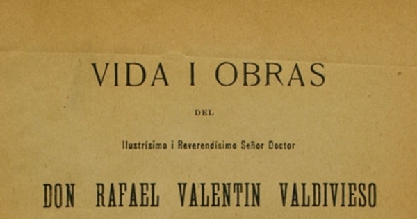 Vida i obras del ilustrísimo i reverendísimo señor doctor don Rafael Valentín Valdivieso, segundo arzobispo de Santiago de Chile