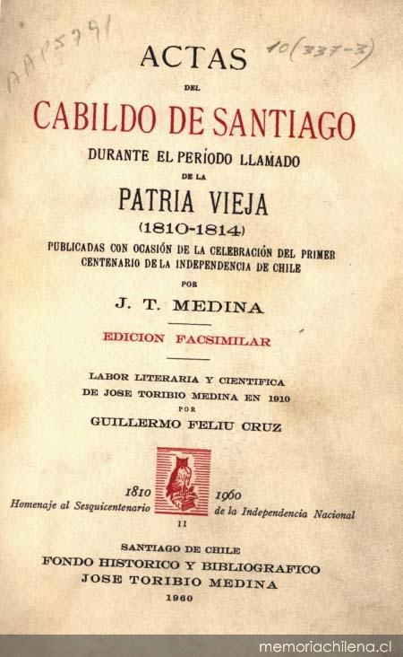 Actas del Cabildo de Santiago durante el período llamado de la Patria Vieja: (1810-1814): publicadas con ocasión de la celebración de la Independencia de Chile